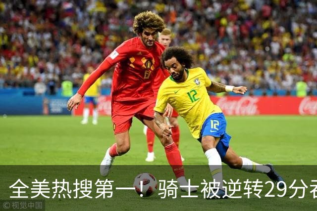 全美热搜第一！骑士被逆转29分吞耻辱纪录 美记炮轰克城全队缺乏斗志