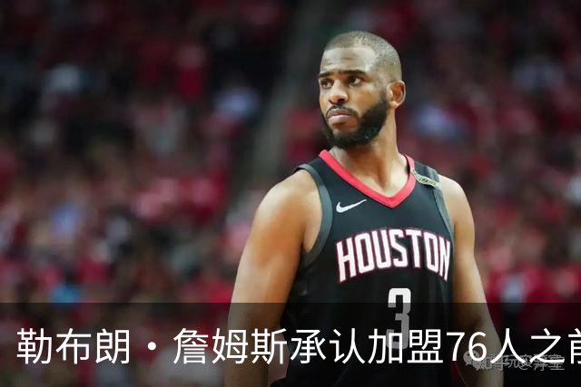 勒布朗·詹姆斯承认加盟76人之前，他曾认真考虑过重返骑士队