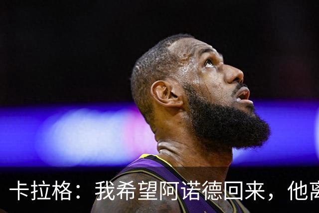 卡拉格：我希望阿诺德回来，他离开利物浦是个大错误