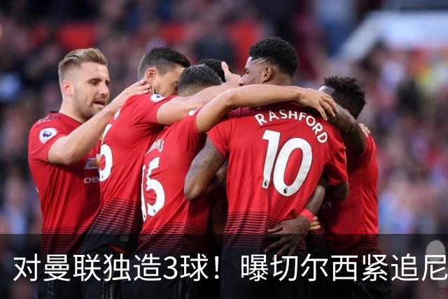 对曼联独造3球！曝切尔西紧追尼科帕斯 转会费预计破亿