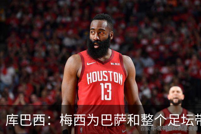 库巴西：梅西为巴萨和整个足坛带来了太多，愿他能永远踢下去