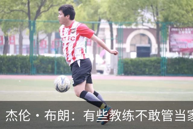 杰伦·布朗：有些教练不敢管当家球星 怕因此丢掉工作