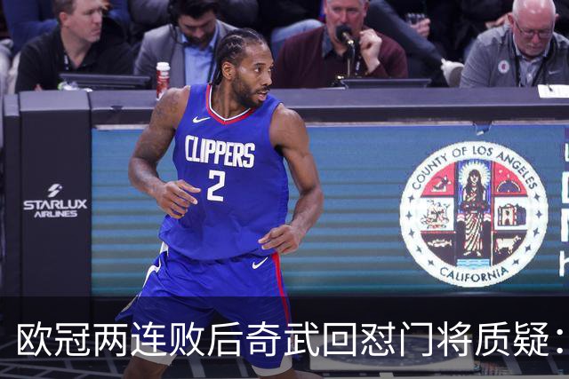 欧冠两连败后奇武回怼门将质疑：我不理解这些问题