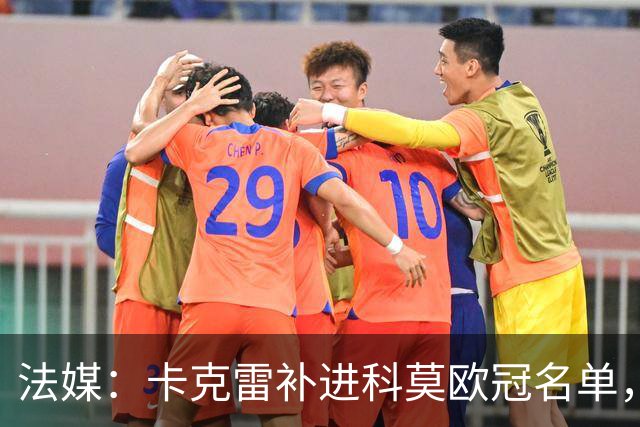 法媒：卡克雷补进科莫欧冠名单，本轮可出战曼联