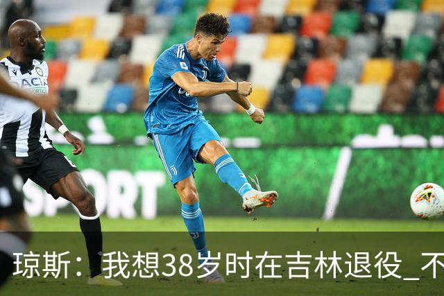 琼斯：我想38岁时在吉林退役 不想去顶级强队