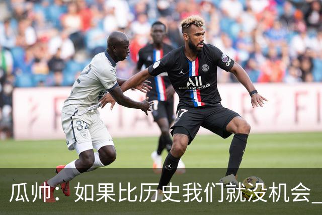 瓜帅：如果比历史我们就没机会 皇马晋级不靠运气
