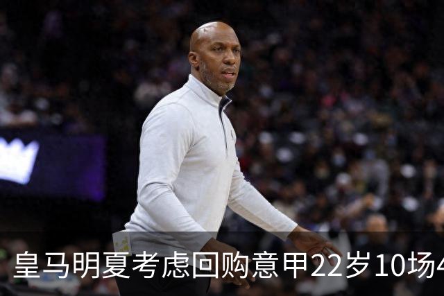 皇马明夏考虑回购意甲22岁10场4球5助8000万欧中场