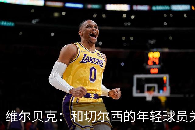 维尔贝克：和切尔西的年轻球员关系很好，非常愿意帮助他们成长