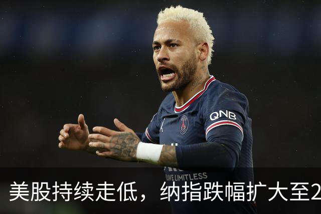 美股持续走低，纳指跌幅扩大至2%