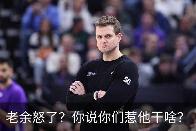 老余怒了？你说你们惹他干啥？