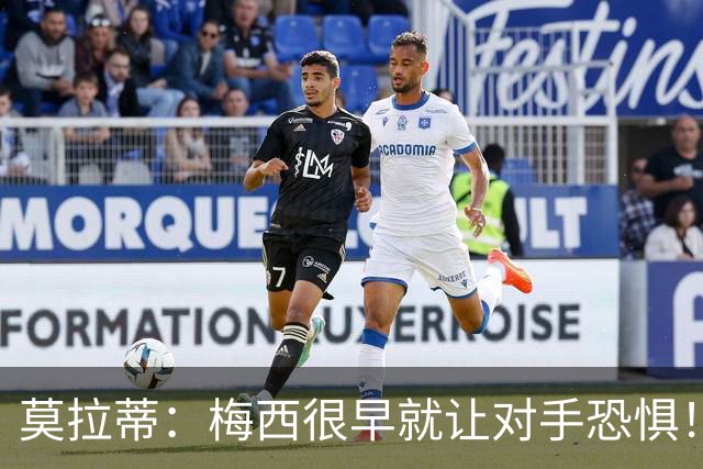 莫拉蒂：梅西很早就让对手恐惧！我想要他、但他要在巴萨！