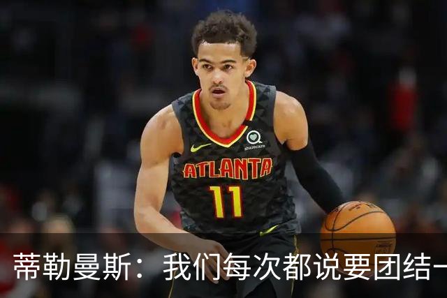 蒂勒曼斯：我们每次都说要团结一心，但须在场上真正展现出来
