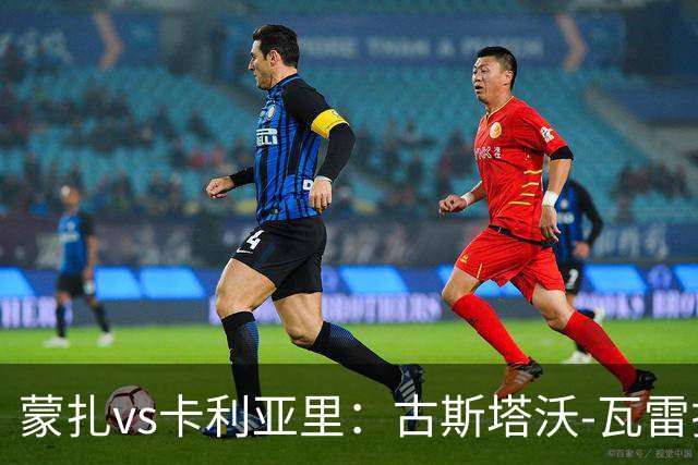 蒙扎vs卡利亚里：古斯塔沃-瓦雷拉、特恩奎斯特首发，米纳、丹尼尔-马尔蒂尼出战