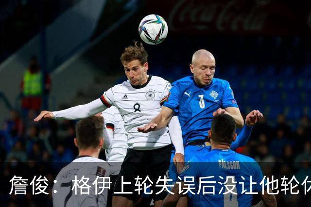 詹俊：格伊上轮失误后没让他轮休，马雷斯卡有一点责任