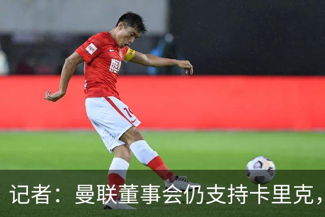 记者：曼联董事会仍支持卡里克，但要求他提升成绩和表现