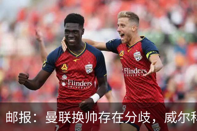 邮报：曼联换帅存在分歧，威尔科克斯挺埃迪-豪、维维尔推纳帅