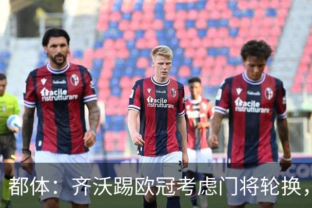 都体：齐沃踢欧冠考虑门将轮换，普罗韦德尔仍旧可能首发