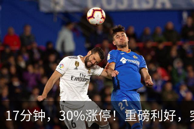 17分钟，30%涨停！重磅利好，突袭火热赛道