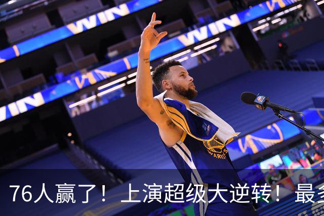 76人赢了！上演超级大逆转！最多落后29分...