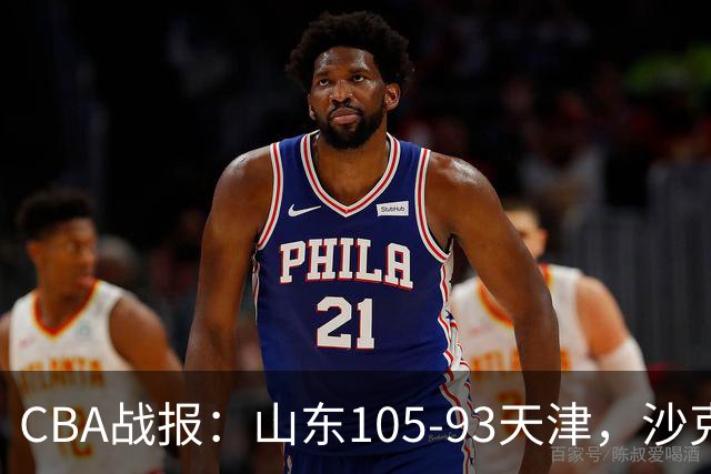 CBA战报：山东105-93天津，沙克尔福德空砍30分