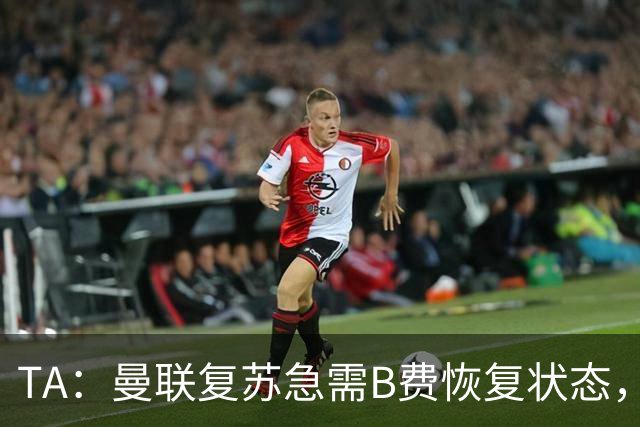 TA：曼联复苏急需B费恢复状态，双方续约谈判暂无进展